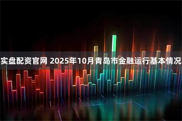 实盘配资官网 2025年10月青岛市金融运行基本情况