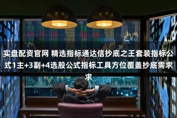 实盘配资官网 精选指标通达信抄底之王套装指标公式1主+3副+4选股公式指标工具方位覆盖抄底需求